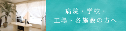 病院・学校・工場・各施設の方へ